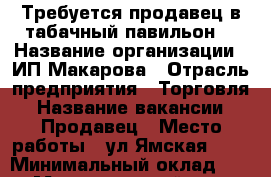 Требуется продавец в табачный павильон. › Название организации ­ ИП Макарова › Отрасль предприятия ­ Торговля › Название вакансии ­ Продавец › Место работы ­ ул.Ямская,118 › Минимальный оклад ­ 250 › Максимальный оклад ­ 250 › Процент ­ 10 › База расчета процента ­ От выручки › Возраст от ­ 45 › Возраст до ­ 55 - Тюменская обл. Работа » Вакансии   